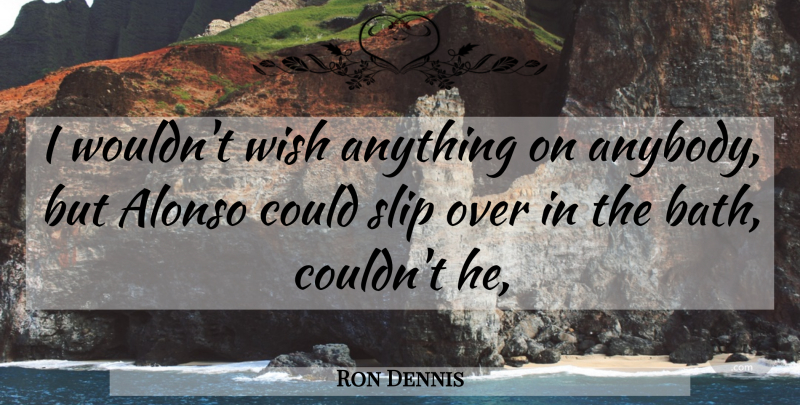Ron Dennis Quote About Slip, Wish: I Wouldnt Wish Anything On...
