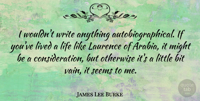 James Lee Burke Quote About Writing, Littles, Might: I Wouldnt Write Anything Autobiographical...