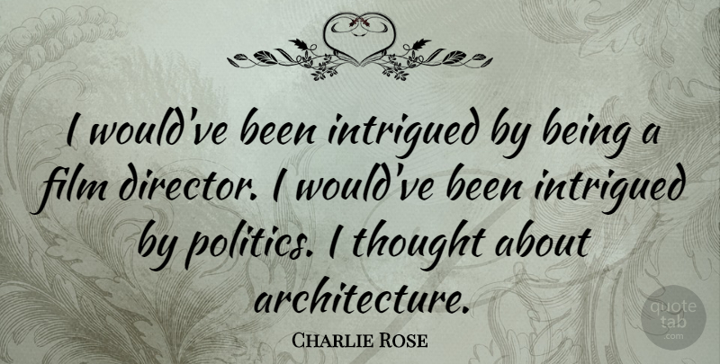 Charlie Rose Quote About Directors, Architecture, Film: I Wouldve Been Intrigued By...