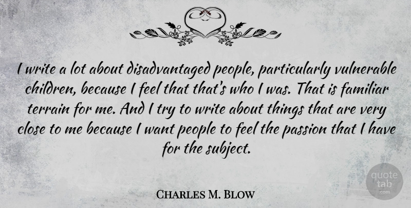 Charles M. Blow Quote About Close, Familiar, Passion, People, Terrain: I Write A Lot About...
