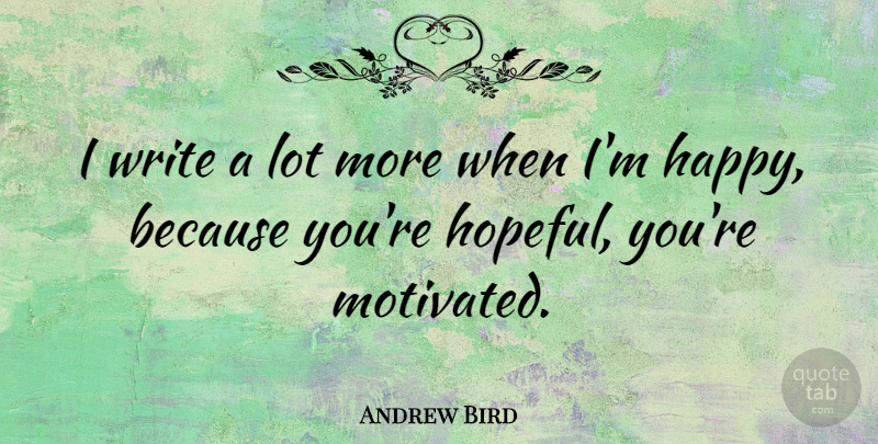 Andrew Bird Quote About Writing, Hopeful, Motivated: I Write A Lot More...