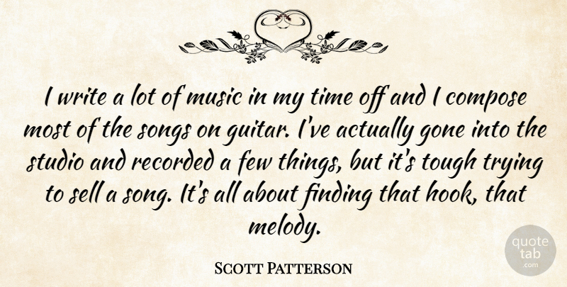 Scott Patterson Quote About Compose, Few, Finding, Gone, Music: I Write A Lot Of...