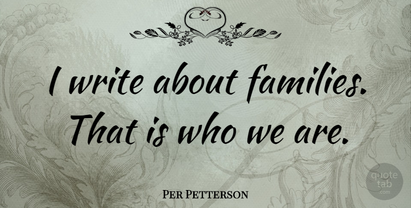 Per Petterson Quote About Writing, Who We Are, About Family: I Write About Families That...