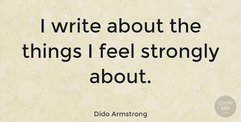 Dido Armstrong Quote About Writing, Feels: I Write About The Things...