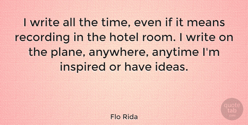 Flo Rida Quote About Anytime, Inspired, Means, Recording, Time: I Write All The Time...