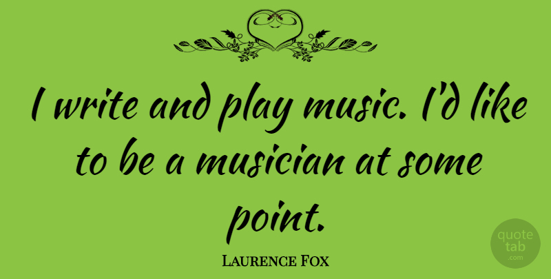 Laurence Fox Quote About Writing, Play, Musician: I Write And Play Music...