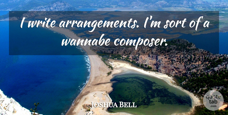 Joshua Bell Quote About Writing, Wannabes, Composer: I Write Arrangements Im Sort...