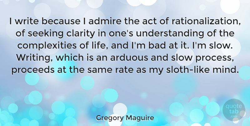 Gregory Maguire Quote About Writing, Understanding, Sloth: I Write Because I Admire...
