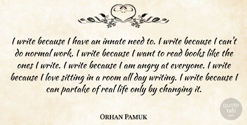 Orhan Pamuk Quote About Angry, Books, Changing, Innate, Life: I Write Because I Have...