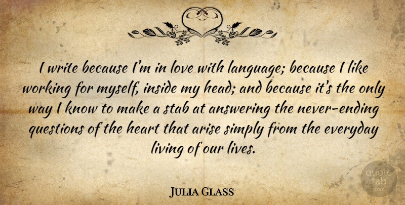 Julia Glass Quote About Answering, Arise, Everyday, Heart, Inside: I Write Because Im In...