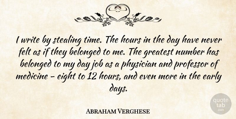 Abraham Verghese Quote About Belonged, Early, Eight, Felt, Hours: I Write By Stealing Time...