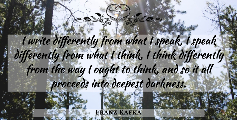 Franz Kafka Quote About Writing, Thinking, Darkness: I Write Differently From What...