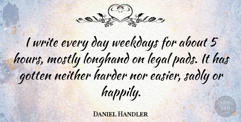Daniel Handler Quote About Gotten, Legal, Mostly, Neither, Nor: I Write Every Day Weekdays...