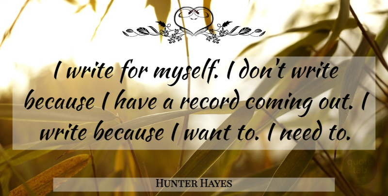 Hunter Hayes Quote About Writing, Needs, Records: I Write For Myself I...