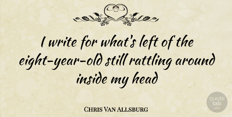 Chris Van Allsburg Quote About Writing, Years, Eight: I Write For Whats Left...