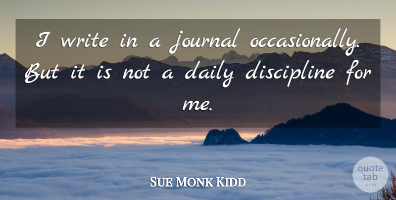 Sue Monk Kidd Quote About Daily, Discipline, Journal: I Write In A Journal...