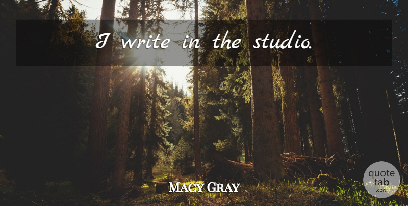 Macy Gray Quote About Writing, Studios: I Write In The Studio...