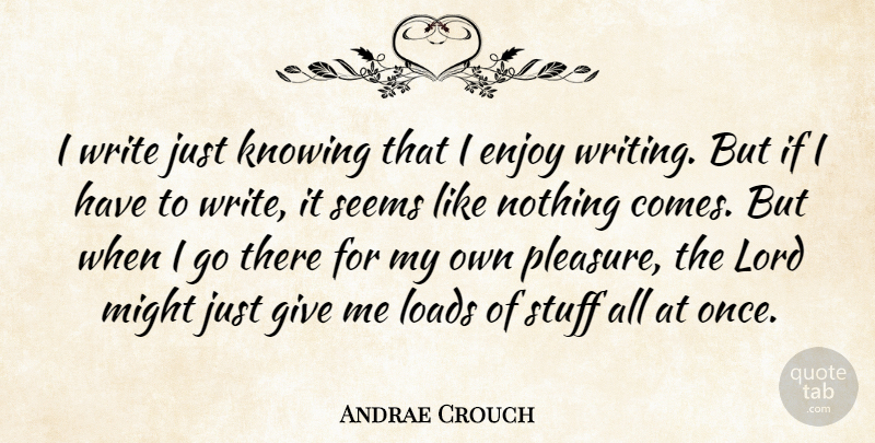 Andrae Crouch Quote About Loads, Lord, Might, Seems, Stuff: I Write Just Knowing That...