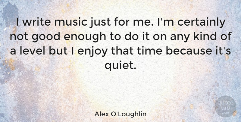 Alex O'Loughlin Quote About Writing, Not Good Enough, Levels: I Write Music Just For...