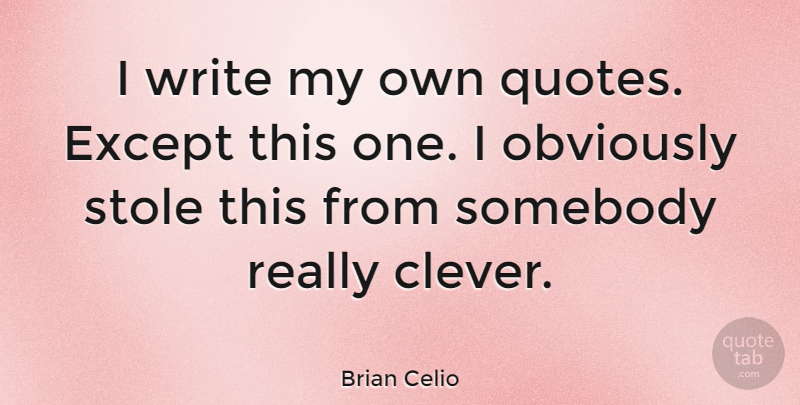 Brian Celio Quote About Obviously, Somebody: I Write My Own Quotes...