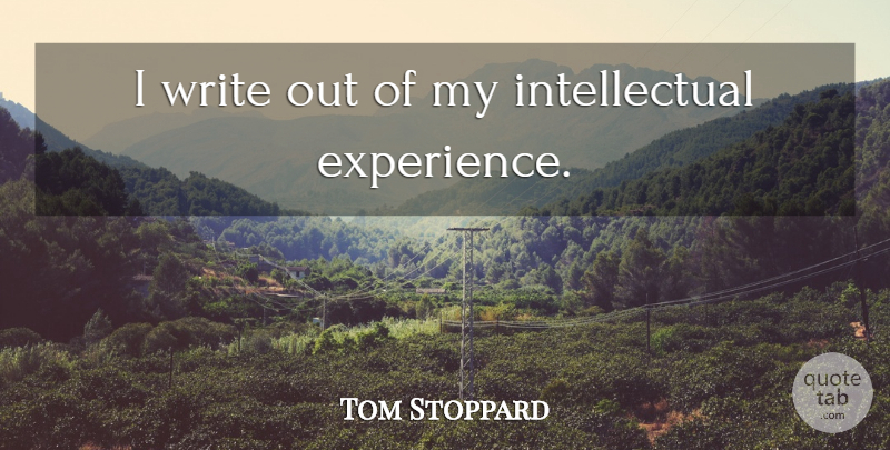 Tom Stoppard Quote About Writing, Intellectual: I Write Out Of My...
