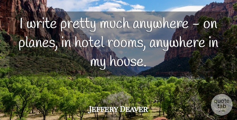 Jeffery Deaver Quote About Writing, House, Rooms: I Write Pretty Much Anywhere...