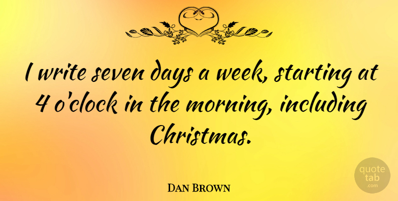 Dan Brown Quote About Morning, Writing, Seven Days: I Write Seven Days A...