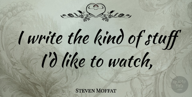 Steven Moffat Quote About Writing, Stuff, Watches: I Write The Kind Of...