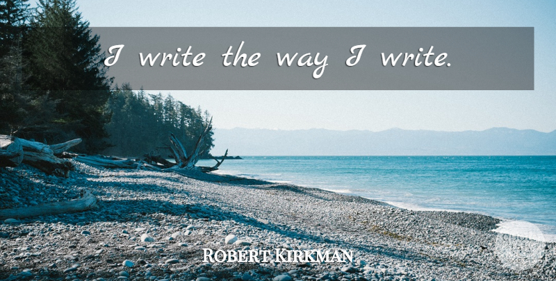 Robert Kirkman Quote About Writing, Way: I Write The Way I...