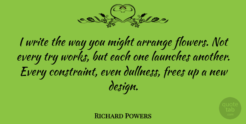 Richard Powers Quote About Flower, Writing, Design: I Write The Way You...