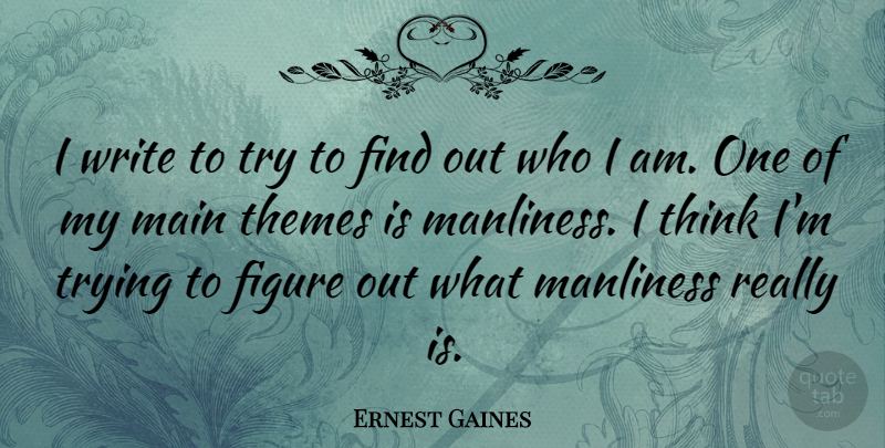 Ernest Gaines Quote About Writing, Thinking, Who I Am: I Write To Try To...