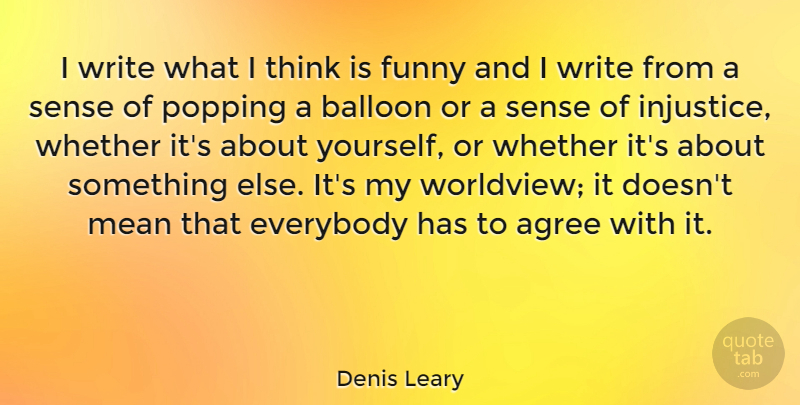Denis Leary Quote About Agree, Balloon, Everybody, Funny, Mean: I Write What I Think...