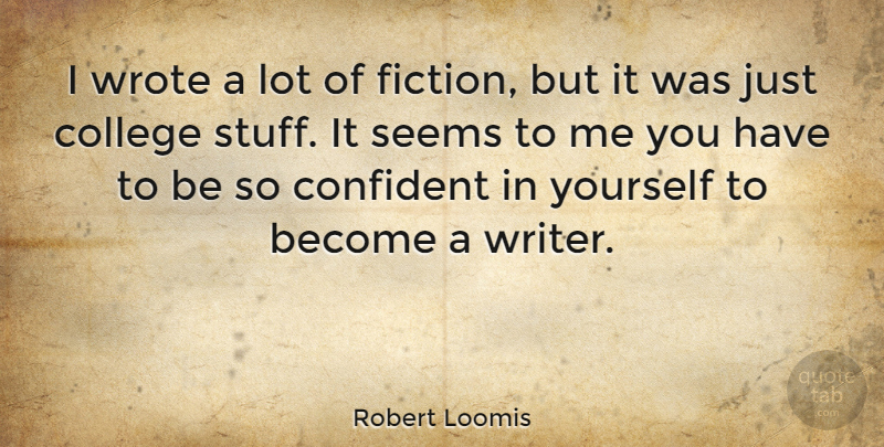 Robert Loomis Quote About College, Confident, Seems, Wrote: I Wrote A Lot Of...