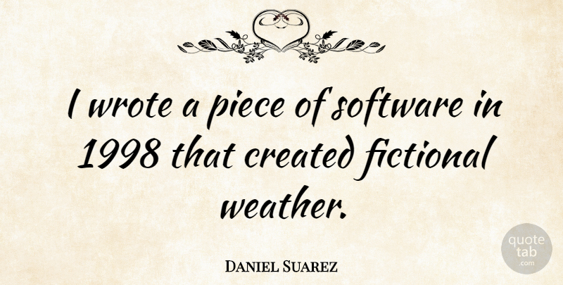 Daniel Suarez Quote About Weather, Pieces, Software: I Wrote A Piece Of...