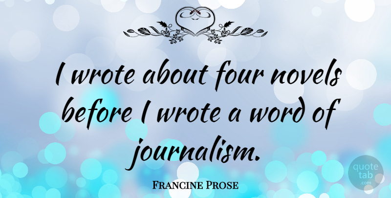 Francine Prose Quote About Four, Journalism, Novel: I Wrote About Four Novels...