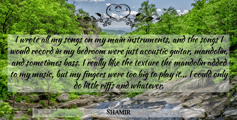 Shamir Quote About Acoustic, Added, Fingers, Main, Mandolin: I Wrote All My Songs...