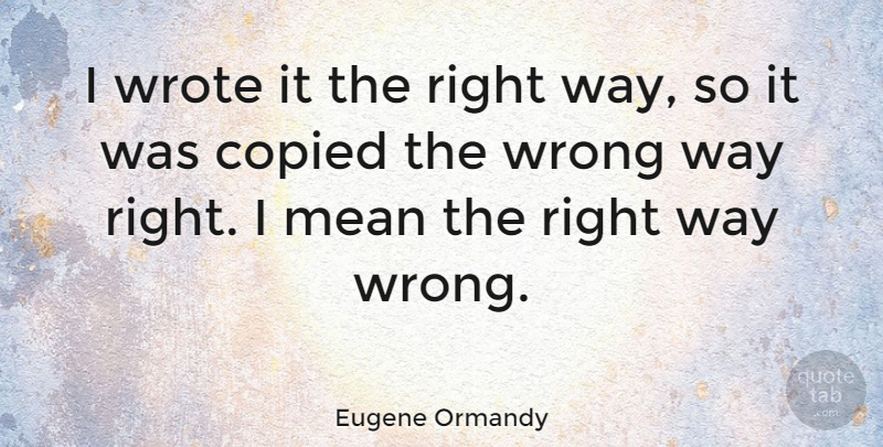 Eugene Ormandy Quote About Funny, Mean, Orchestra: I Wrote It The Right...