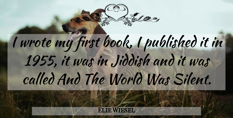 Elie Wiesel Quote About Book, Firsts, World: I Wrote My First Book...