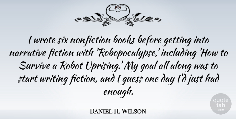Daniel H. Wilson Quote About Along, Books, Guess, Including, Narrative: I Wrote Six Nonfiction Books...