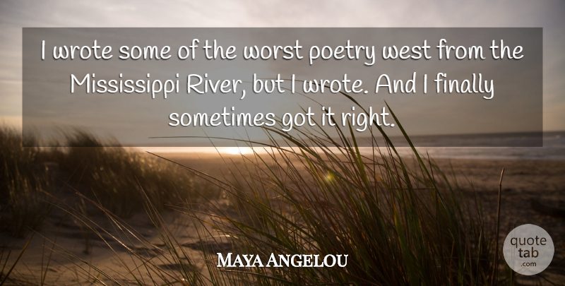 Maya Angelou Quote About Rivers, West, Sometimes: I Wrote Some Of The...