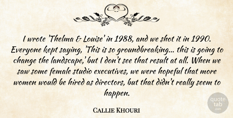 Callie Khouri Quote About Change, Female, Hired, Hopeful, Kept: I Wrote Thelma Louise In...