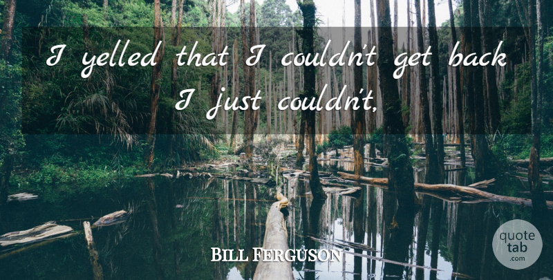 Bill Ferguson Quote About Yelled: I Yelled That I Couldnt...