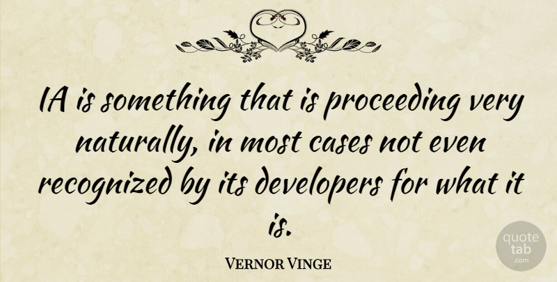 Vernor Vinge Quote About Cases, Proceeding, Developers: Ia Is Something That Is...
