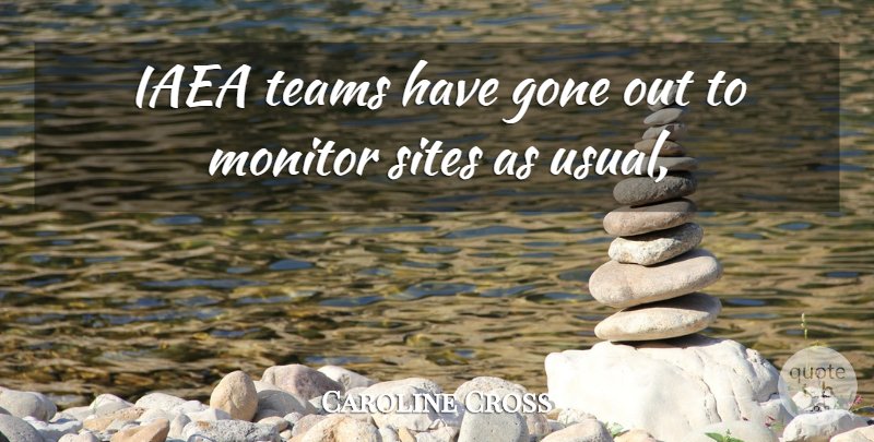 Caroline Cross Quote About Gone, Monitor, Sites, Teams: Iaea Teams Have Gone Out...