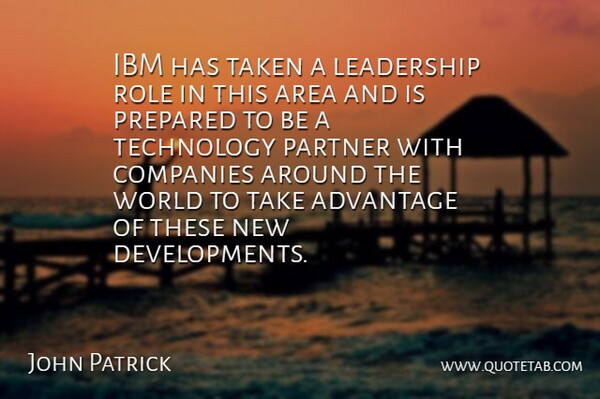 John Patrick Quote About Advantage, Area, Companies, Ibm, Leadership: Ibm Has Taken A Leadership...