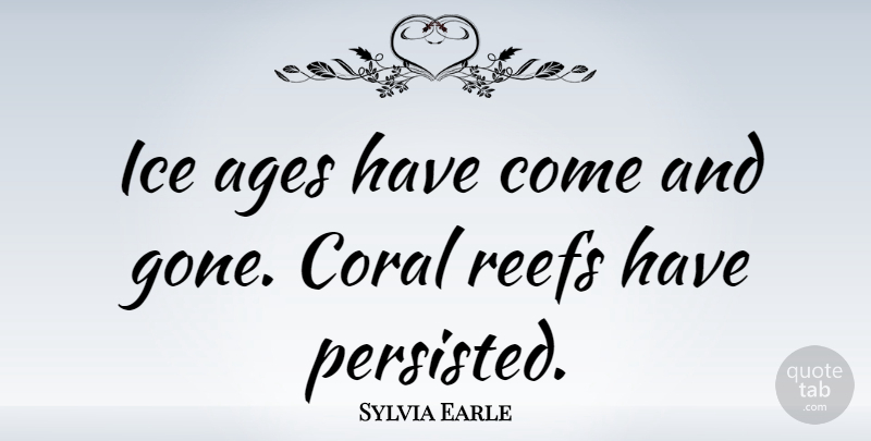 Sylvia Earle Quote About Ice, Age, Coral Reefs: Ice Ages Have Come And...