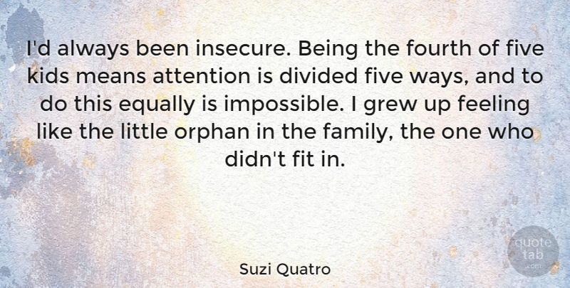 Suzi Quatro Quote About Attention, Divided, Equally, Family, Fit: Id Always Been Insecure Being...