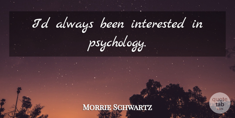 Morrie Schwartz Quote About Psychology: Id Always Been Interested In...