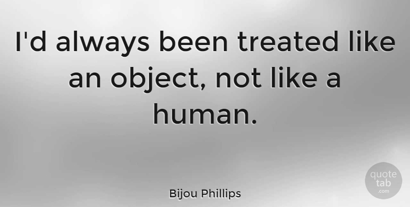 Bijou Phillips Quote About Humans, Treated, Objects: Id Always Been Treated Like...