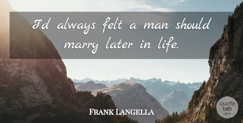 Frank Langella Quote About Men, Later In Life, Should: Id Always Felt A Man...